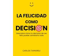 La felicidad como decisión: Descubre cómo tu decisión de ser feliz puede cambiarlo todo