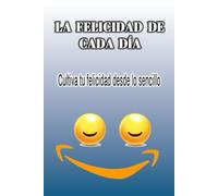 LA FELICIDAD DE CADA DÍA: Cultiva tu felicidad desde lo sencillo