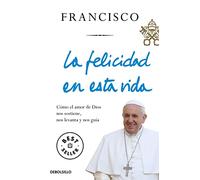 La felicidad en esta vida: Cómo el amor de Dios nos sostiene, nos levanta y nos guía (Best Seller)
