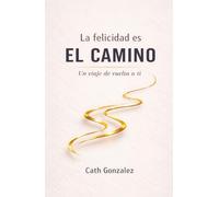 La felicidad es EL CAMINO: Un viaje de vuelta a ti
