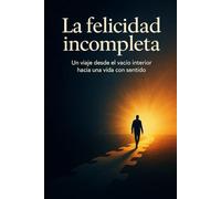 La felicidad incompleta: Un viaje desde el vacío interior hacia una vida con sentido