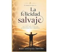 La felicidad salvaje: Una guía para vivir con autenticidad, paz y propósito