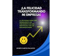 ¡La Felicidad Transformando mi Empresa!: La Felicidad como una herramienta de crecimiento en los individuos y en las organizaciones