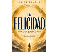 La felicidad, una conquista diaria: La caja de herramientas definitiva para conquistar tu felicidad cada día