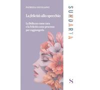 La felicità allo specchio. La Bellezza come cura e la Felicità come processo per raggiungerla (Sundarta)