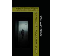 LA FELICITÀ CHE CI HANNO TOLTO: Le vere cause invisibili che impediscono all’uomo moderno di essere felice