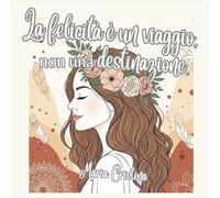 La Felicità è un Viaggio non una Destinazione: Frasi motivazionali illustrate e riflessioni psicologiche e pagine diario