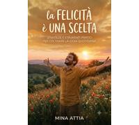 La felicità è una scelta - Volume 1: Capire la felicità: Strategie e strumenti per coltivare la gioia quotidiana