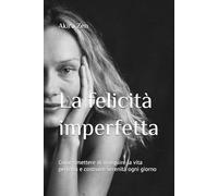 La felicità imperfetta: Come smettere di inseguire la vita perfetta e costruire serenità ogni giorno