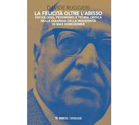 La felicità oltre l'abisso. Sociologia, pessimismo e teoria critica nella diagnosi della modernità di Max Horkheimer