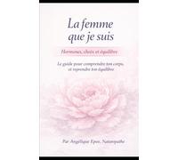 La Femme que je suis: Corps, âme et traditions - guide holistique pour se réconcilier avec sa féminité et sa santé naturelle