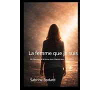 La femme que je suis: De l'épreuve à la force, mon chemin vers moi-même
