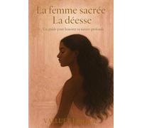 La femme sacrée, La Déesse : Un guide pour honorer sa nature profonde: Féminin sacré, guérison intérieure, rituels, empowerment et reconnexion à soi