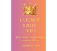 LA FEMME SELON DIEU: Aimer, bâtir et servir sous la couverture divine (Le royaume de Dieu)