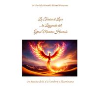 La FENICE di LUCE _ La Leggenda del Gran Maestro Hiwashi (Testo Integrale) _ Delux Edition: Un Battito d'Ali e le Tenebre si Illuminano