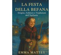 LA FESTA DELLA BEFANA - Origini, Folklore e Tradizioni dell’Epifania: Storie e leggende del 6 gennaio per famiglie, scuole e viaggiatori (Tradizioni & Folklore)
