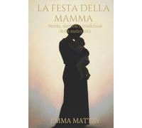 LA FESTA DELLA MAMMA - Storia, simboli e tradizioni della maternità: Origini e significati della maternità nella storia e nelle tradizioni culturali (Tradizioni & Folklore)