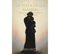 LA FESTA DELLA MAMMA - Storia, simboli e tradizioni della maternità: Origini e significati della maternità nella storia e nelle tradizioni culturali (Tradizioni & Folklore)