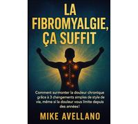 LA FIBROMYALGIE, ÇA SUFFIT: Comment surmonter la douleur chronique grâce à 3 changements simples de style de vie, même si la douleur vous limite ... !: 1 (fibromyalgie traitement efficace)