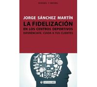 La fidelización en los centros deportivos: Diferénciate. Cuida a tus clientes: 261 (Manuales)