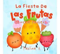 La Fiesta de las Frutas: Primeras Palabras. Desarrolla tu vocabulario y se el invitado de honor en esta divertida celebración.