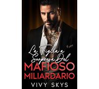 La Figlia a Sorpresa Del Mafioso Miliardario: Una Guardia Del Corpo, Da Nemici Ad Amanti, Un Dark Mafia Romance (I Re spietati della Mafia)