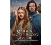 La Figlia del Crepuscolo Sassone: …in una terra divisa, sarà il suo cuore a decidere il destino di un lignaggio (Tra l’Onore e il Cuore)