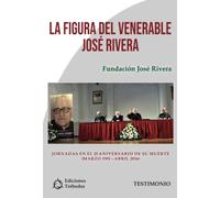 La figura del venerable José Rivera: Jornadas en el 25 aniversario de su muerte (marzo 1991 - abril 2016)