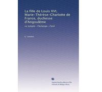 La fille de Louis XVI, Marie-Thérèse-Charlotte de France, duchesse d'Angoulême: Le temple--l'échange--l'exil