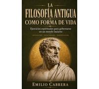 LA FILOSOFÍA ANTIGUA COMO FORMA DE VIDA: Ejercicios espirituales para gobernarse en un mundo incierto