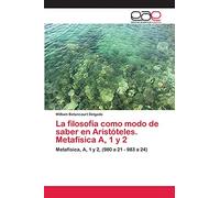 La filosofía como modo de saber en Aristóteles. Metafísica A, 1 y 2: Metafísica, A, 1 y 2, (980 a 21 - 983 a 24)