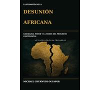 La Filosofia De La Desunion Africana: Liderazgo, poder, y la crisis del progreso africano