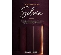 La filosofía de Silvia: Cuatro fundamentos para vivir, desear, elegir y actuar sin pedir permiso
