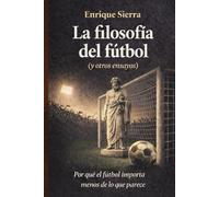 La filosofía del fútbol (y otros ensayos): Por qué este deporte importa menos de lo que parece (Más allá del balón)