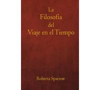 La Filosofía del Viaje en el Tiempo: Filosofía, Ética y Método para Viajar en el Tiempo