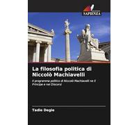 La filosofia politica di Niccolò Machiavelli: Il programma politico di Niccolò Machiavelli ne Il Principe e nei Discorsi