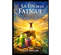 La Fin de la Fatigue: Le plan de 21 jours pour éradiquer la fatigue et le coup de barre grâce à des recettes de smoothies saines et rapides.