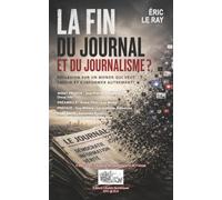 LA FIN DU JOURNAL ET DU JOURNALISME ?: RÉFLEXION SUR UN MONDE QUI VEUT SAVOIR ET S'INFORMER AUTREMENT ! (Collection civilisation du numérique et de l'écran)