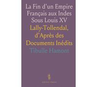 La Fin d'un Empire Français aux Indes Sous Louis XV: Lally-Tollendal, d'Après des Documents Inédits