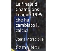 La finale di Champions League 1999 che ha cambiato il calcio: Storia Incredibile