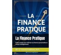 La Finance Pratique: Guide complet pour maîtriser ses finances personnelles et investir intelligemment