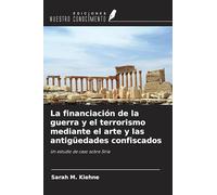 La financiación de la guerra y el terrorismo mediante el arte y las antigüedades confiscados: Un estudio de caso sobre Siria