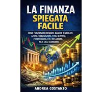 La Finanza Spiegata Facile: Come funzionano denaro, banche e mercati: azioni, obbligazioni, titoli di Stato, fondi comuni, ETF, inflazione, PIL e cicli economici