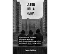 La fine della Heimat: Sradicamento, degrado e ingegneria sociale: dalle illusioni dell'integrazione agli inganni della remigrazione
