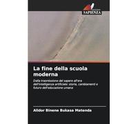 La fine della scuola moderna: Dalla trasmissione del sapere all'era dell'intelligenza artificiale: storia, cambiamenti e futuro dell'educazione umana