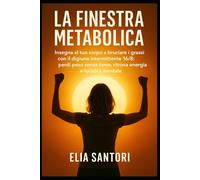 La Finestra Metabolica: Insegna al tuo corpo a bruciare i grassi con il digiuno intermittente 16/8: perdi peso senza fame, ritrova energia e lucidità mentale.