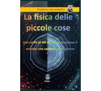 La fisica delle piccole cose: Dal caffè al Wi-Fi: come funziona il mondo che usiamo ogni giorno
