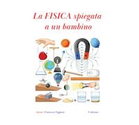 La FISICA spiegata a un bambino 4° Edizione: Nella sua semplicità, questo libro a colori di 119 pagine, coinvolge e non annoia il lettore, inoltre in ... che ne aiutano ulteriormente la comprensione.