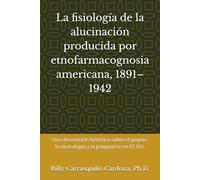 La fisiología de la alucinación producida por etnofarmacognosia americana, 1891-1942: Una disertación histórica sobre el peyote, la neurología y la psiquiatría en EE.UU.
