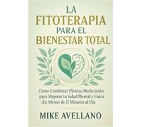 LA FITOTERAPIA PARA EL BIENESTAR TOTAL: Cómo Combinar Plantas Medicinales para Mejorar tu Salud Mental y Física ¡En Menos de 15 Minutos al Día!: 8 (plantas curativas)